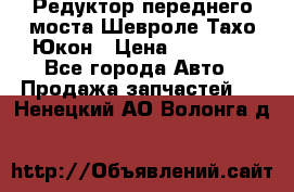 Редуктор переднего моста Шевроле Тахо/Юкон › Цена ­ 35 000 - Все города Авто » Продажа запчастей   . Ненецкий АО,Волонга д.